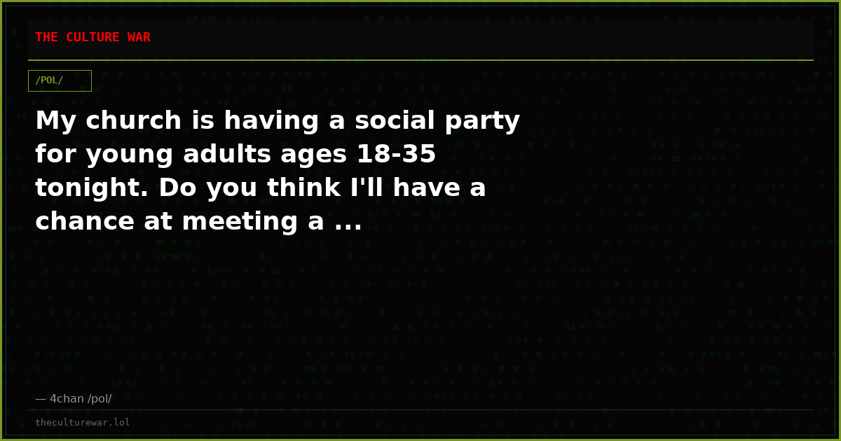 My church is having a social party for young adults ages 18-35 tonight. Do you think I'll have a chance at meeting a ...