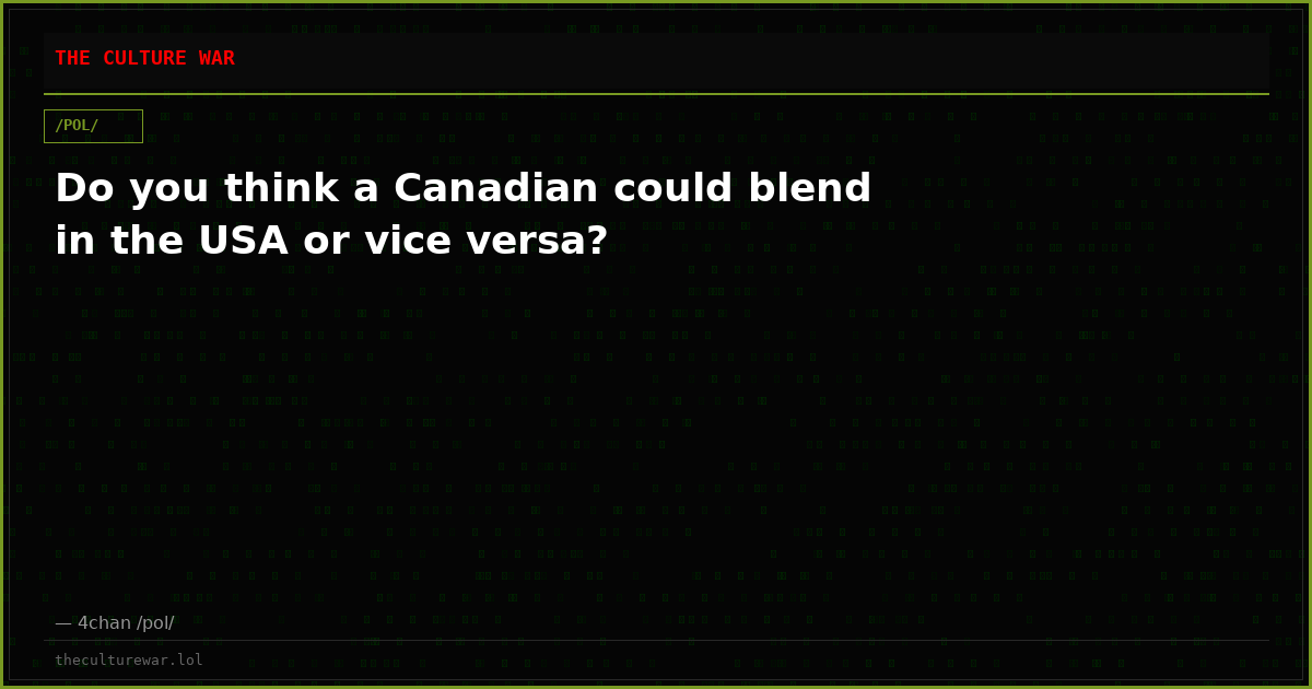 Do you think a Canadian could blend in the USA or vice versa?