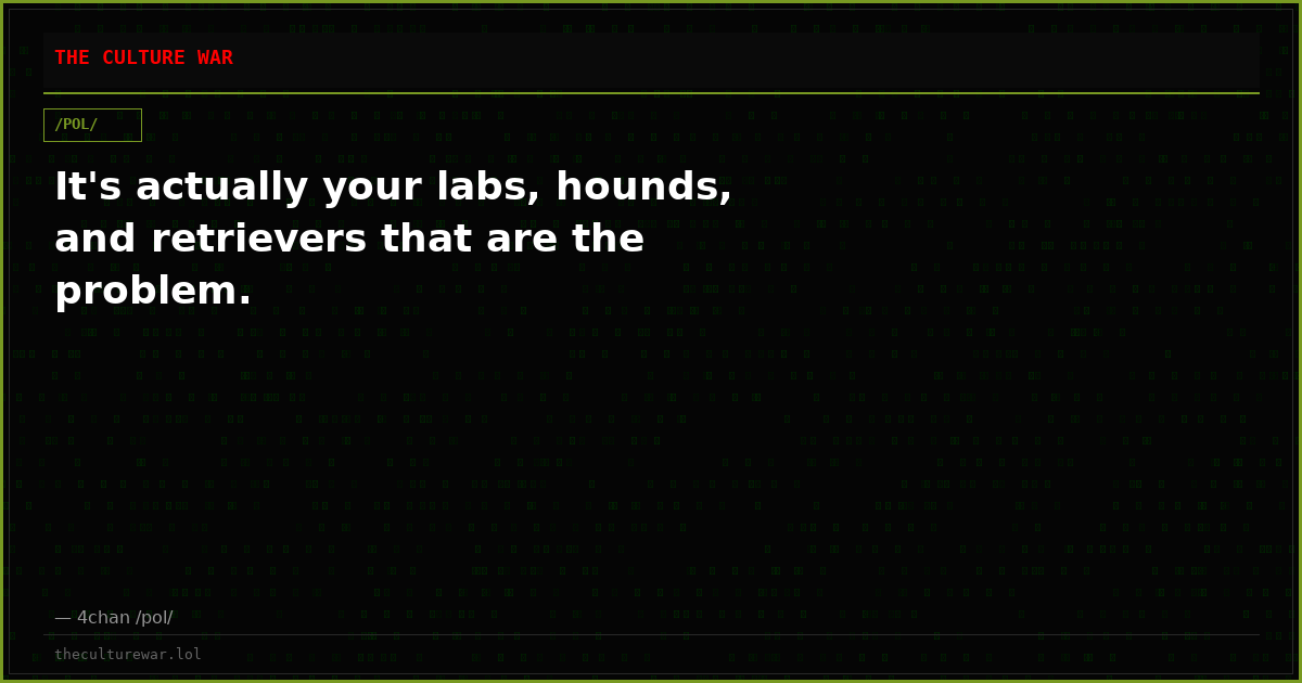 It's actually your labs, hounds, and retrievers that are the problem.