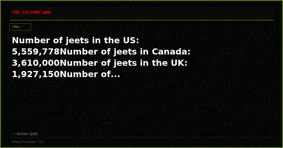 Number of jeets in the US: 5,559,778Number of jeets in Canada: 3,610,000Number of jeets in the UK: 1,927,150Number of...