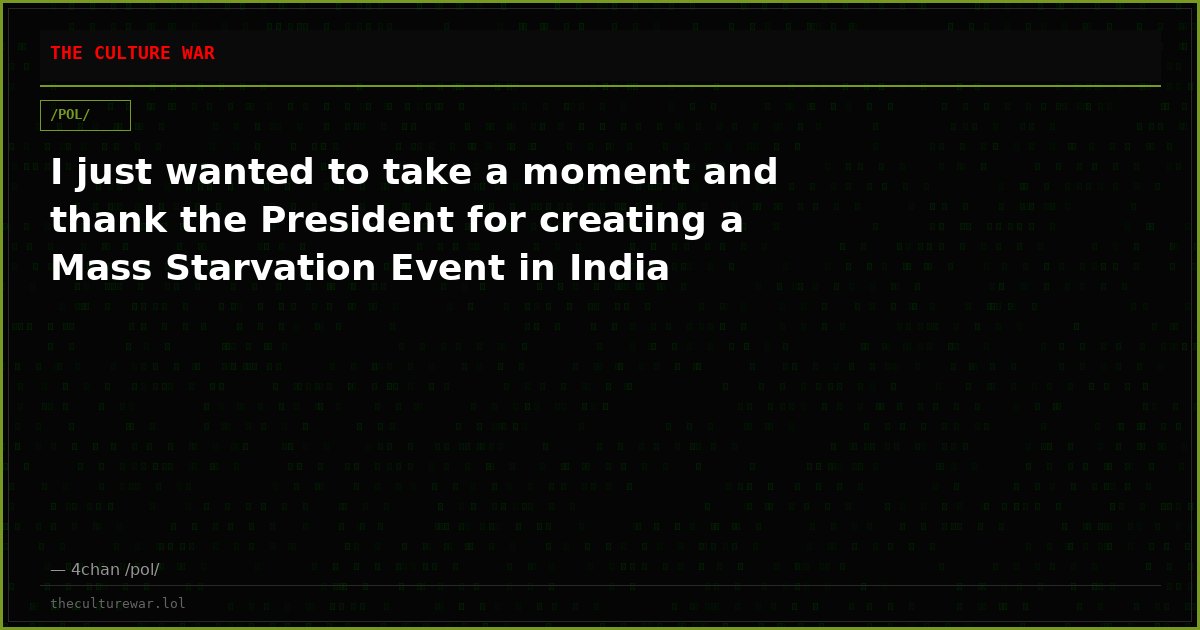 I just wanted to take a moment and thank the President for creating a Mass Starvation Event in India