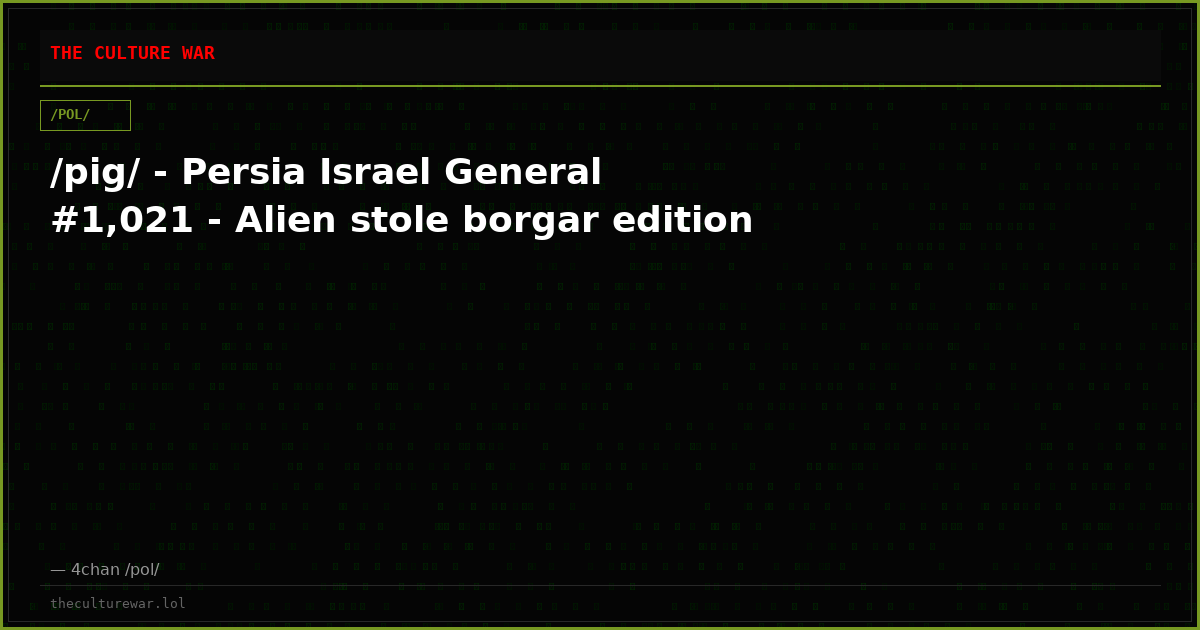 /pig/ - Persia Israel General #1,021 - Alien stole borgar edition