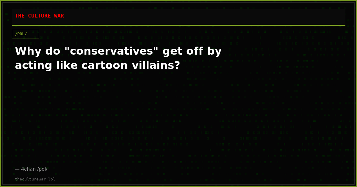 Why do "conservatives" get off by acting like cartoon villains?