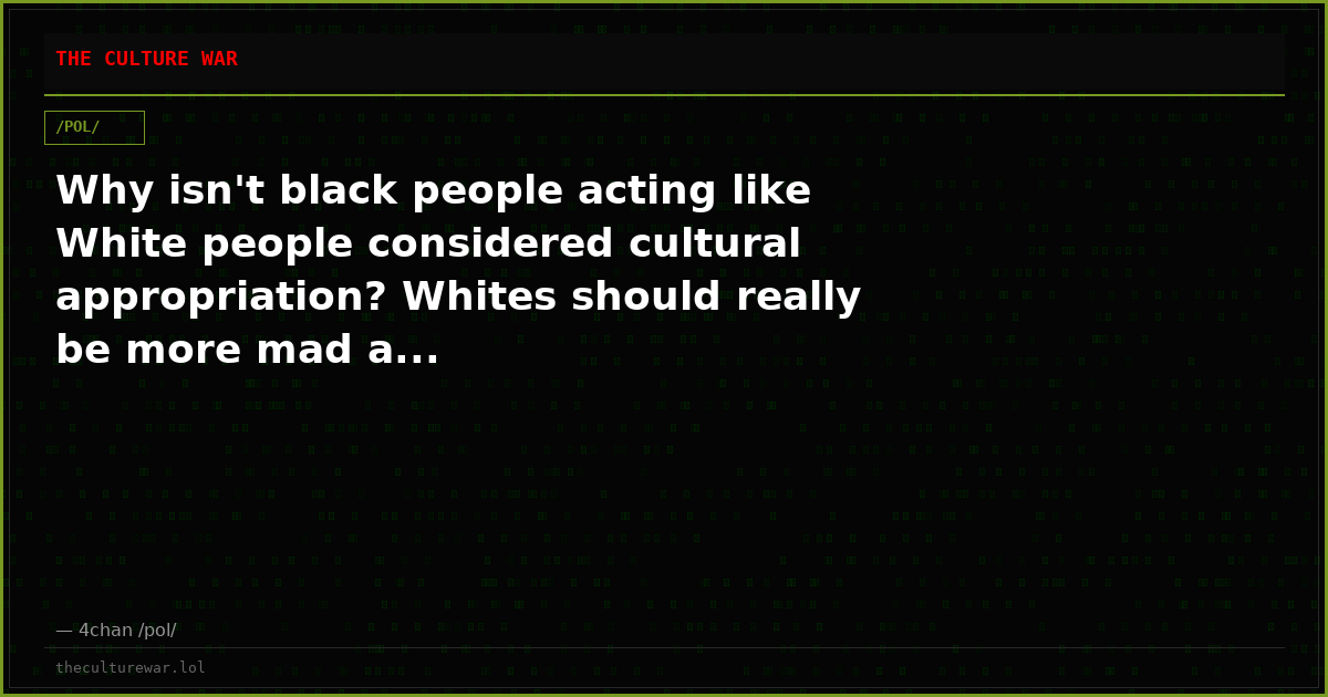 Why isn't black people acting like White people considered cultural appropriation? Whites should really be more mad a...