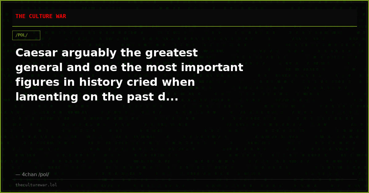 Caesar arguably the greatest general and one the most important figures in history cried when lamenting on the past d...