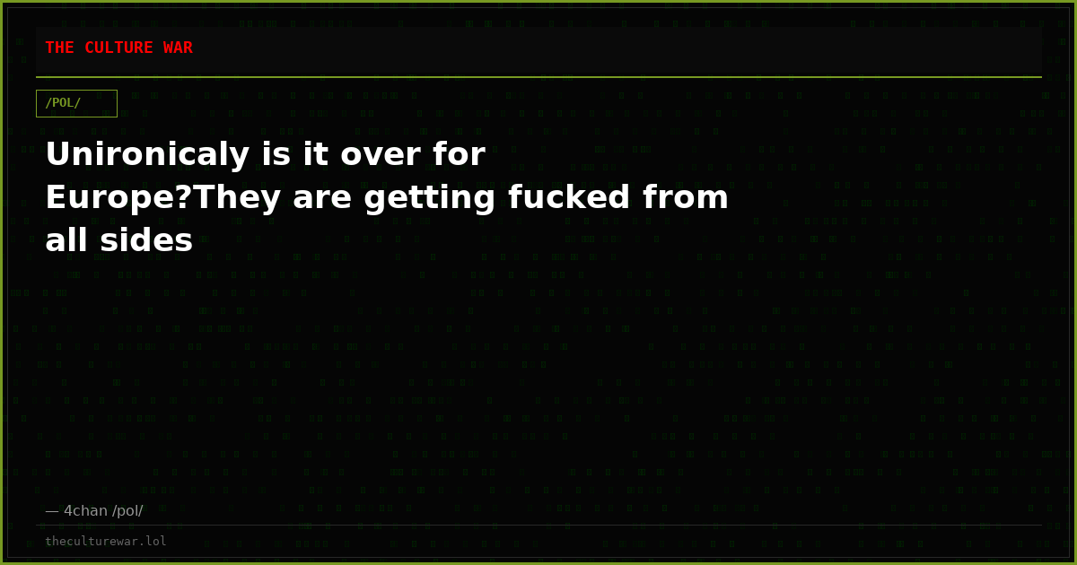 Unironicaly is it over for Europe?They are getting fucked from all sides