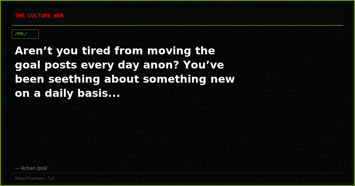 Aren’t you tired from moving the goal posts every day anon? You’ve been seething about something new on a daily basis...