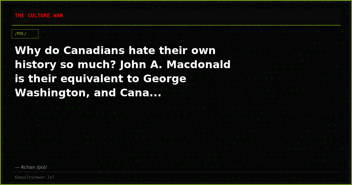 Why do Canadians hate their own history so much? John A. Macdonald is their equivalent to George Washington, and Cana...