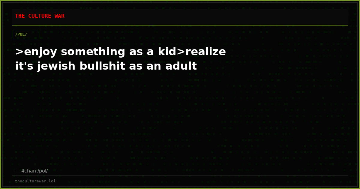 >enjoy something as a kid>realize it's jewish bullshit as an adult