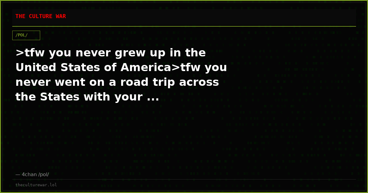 >tfw you never grew up in the United States of America>tfw you never went on a road trip across the States with your ...