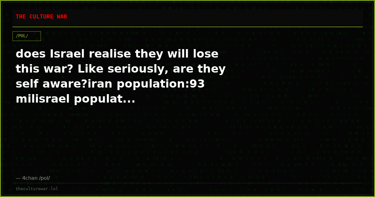 does Israel realise they will lose this war? Like seriously, are they self aware?iran population:93 milisrael populat...