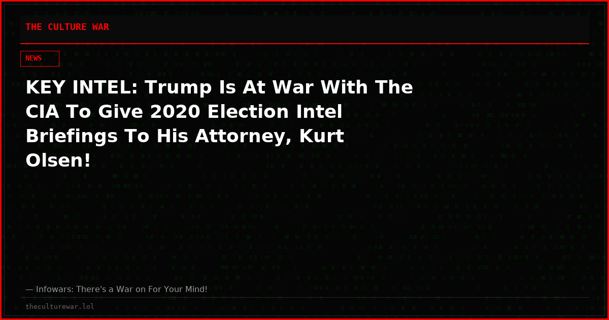 KEY INTEL: Trump Is At War With The CIA To Give 2020 Election Intel Briefings To His Attorney, Kurt Olsen!