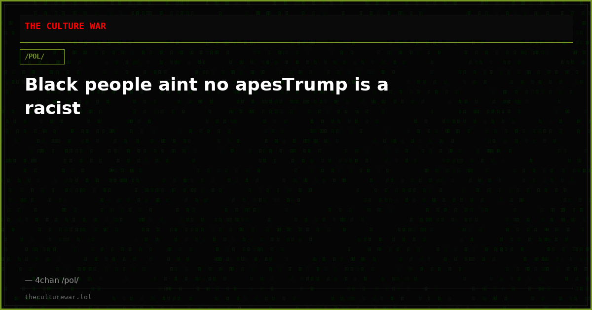 Black people aint no apesTrump is a racist