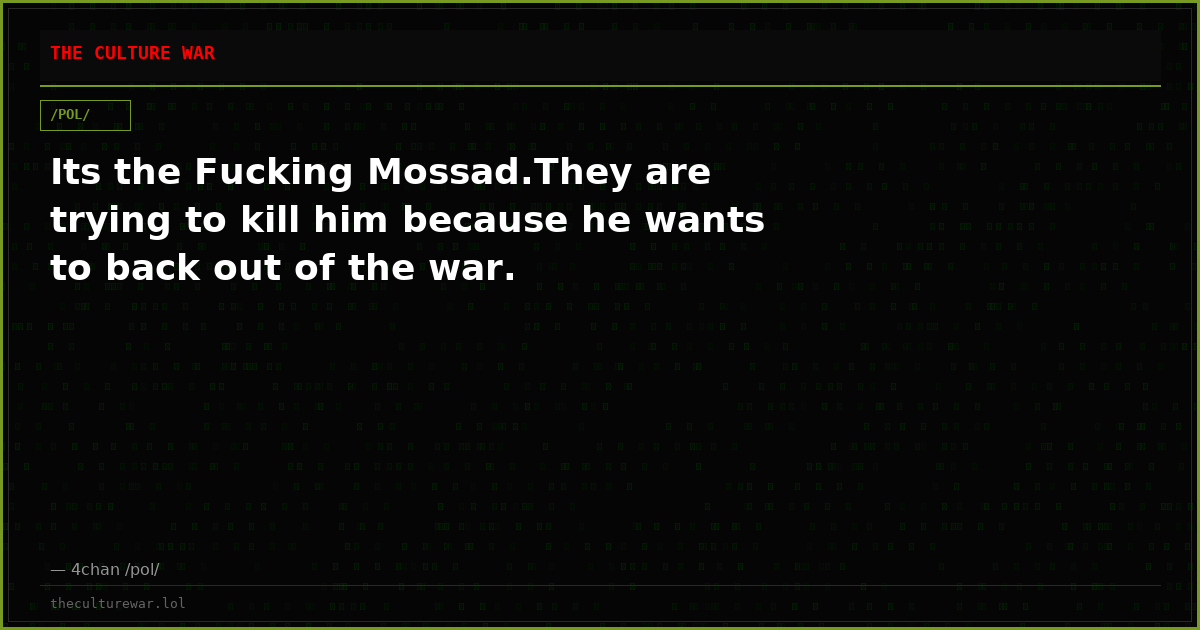 Its the Fucking Mossad.They are trying to kill him because he wants to back out of the war.