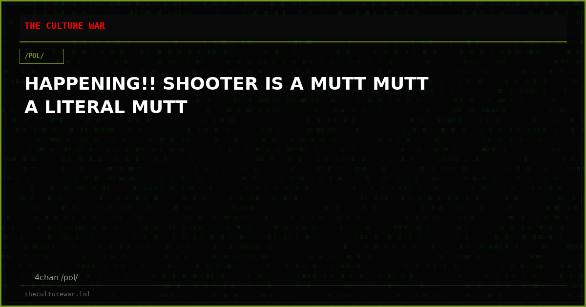 HAPPENING!! SHOOTER IS A MUTT MUTT A LITERAL MUTT