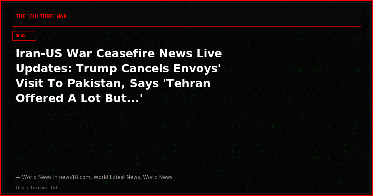 Iran-US War Ceasefire News Live Updates: Trump Cancels Envoys' Visit To Pakistan, Says 'Tehran Offered A Lot But...'
