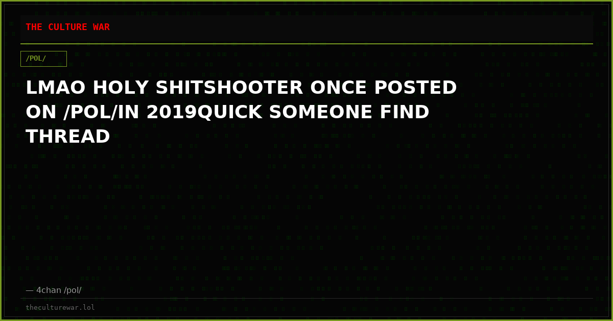 LMAO HOLY SHITSHOOTER ONCE POSTED ON /POL/IN 2019QUICK SOMEONE FIND THREAD