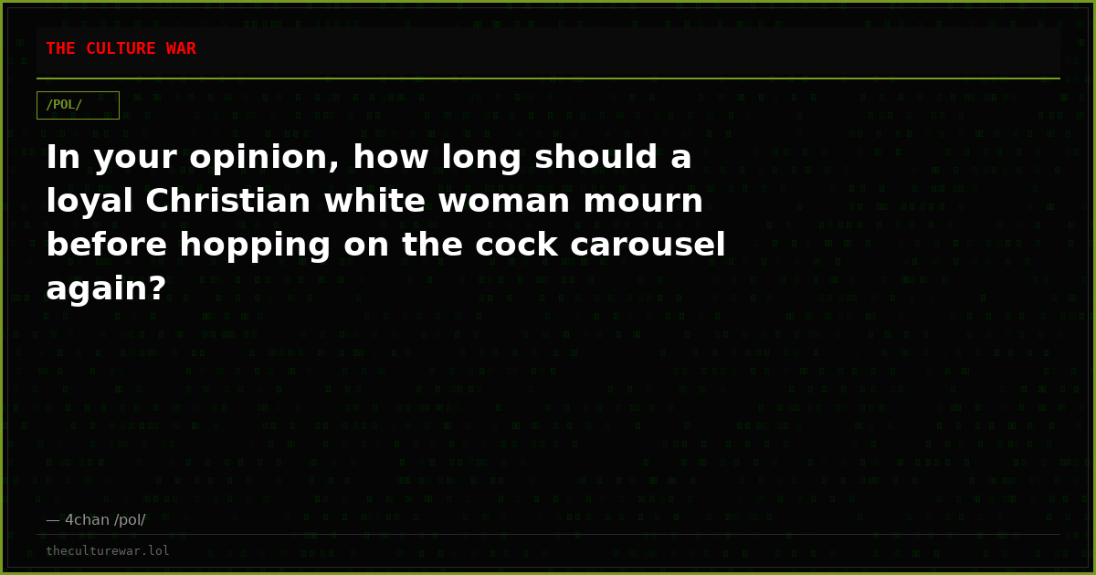 In your opinion, how long should a loyal Christian white woman mourn before hopping on the cock carousel again?