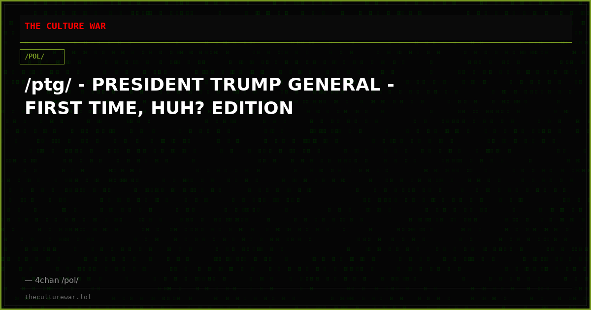 /ptg/ - PRESIDENT TRUMP GENERAL - FIRST TIME, HUH? EDITION