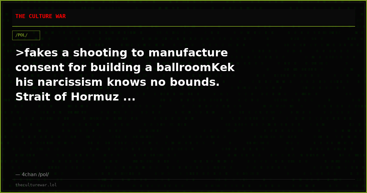 >fakes a shooting to manufacture consent for building a ballroomKek his narcissism knows no bounds. Strait of Hormuz ...