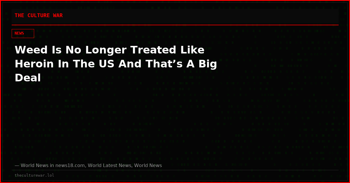 Weed Is No Longer Treated Like Heroin In The US And That’s A Big Deal