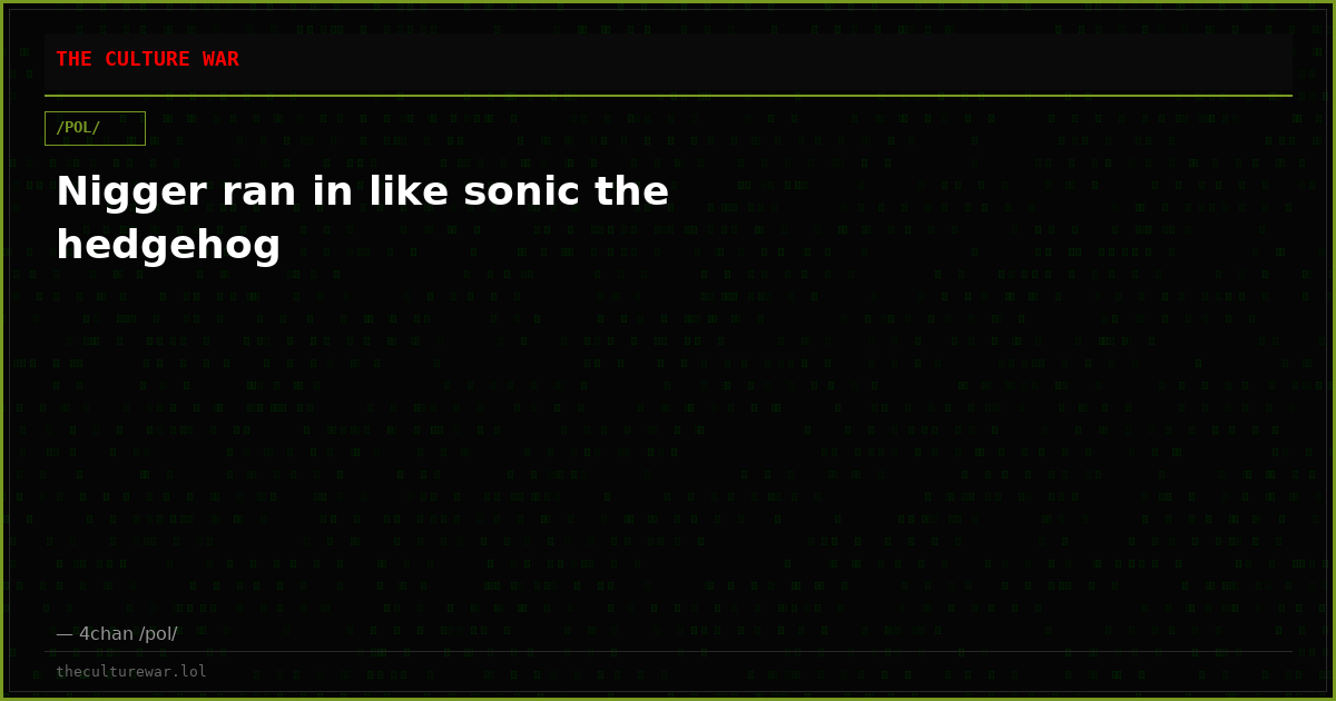 Nigger ran in like sonic the hedgehog