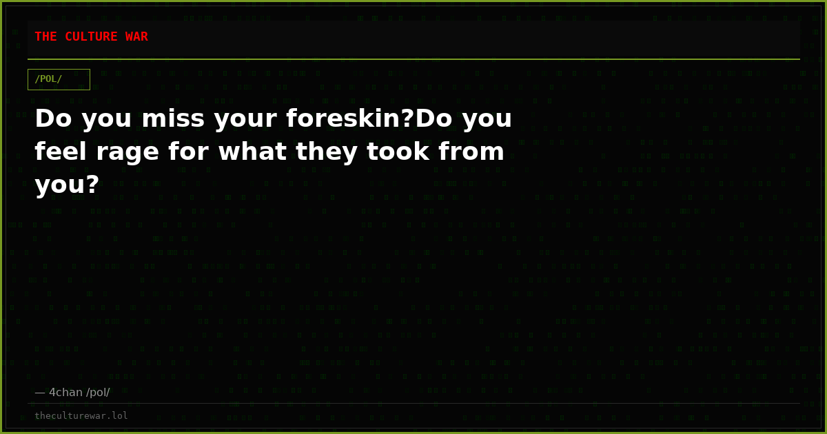 Do you miss your foreskin?Do you feel rage for what they took from you?