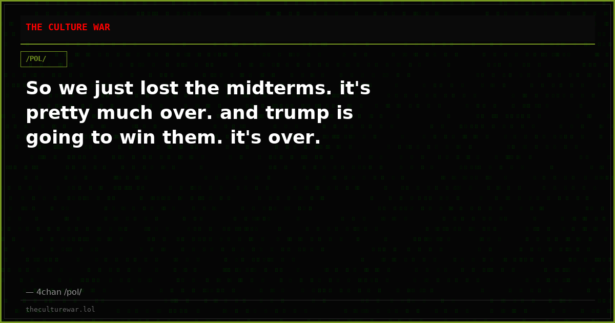 So we just lost the midterms. it's pretty much over. and trump is going to win them. it's over.