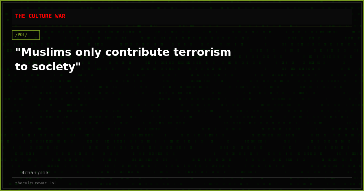 "Muslims only contribute terrorism to society"
