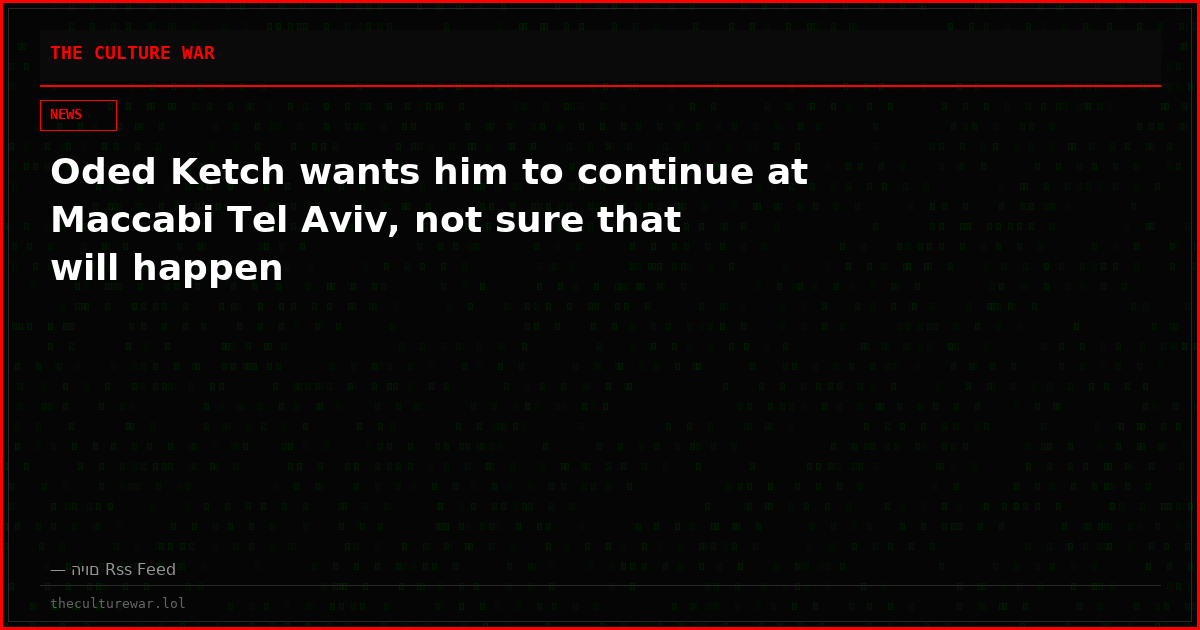 Oded Ketch wants him to continue at Maccabi Tel Aviv, not sure that will happen