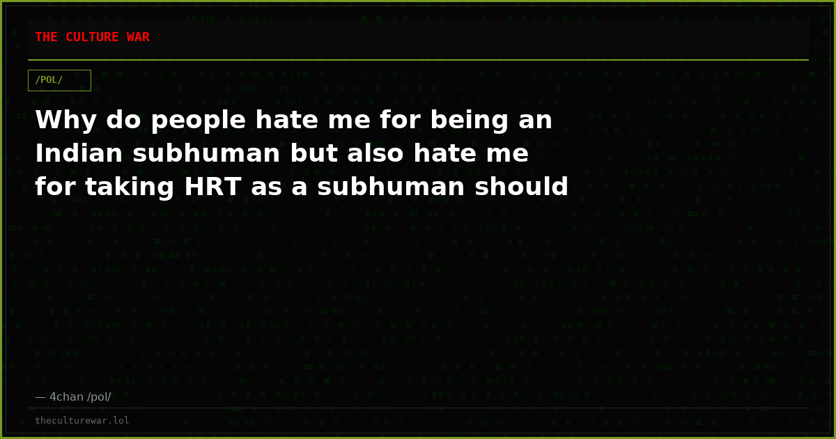 Why do people hate me for being an Indian subhuman but also hate me for taking HRT as a subhuman should