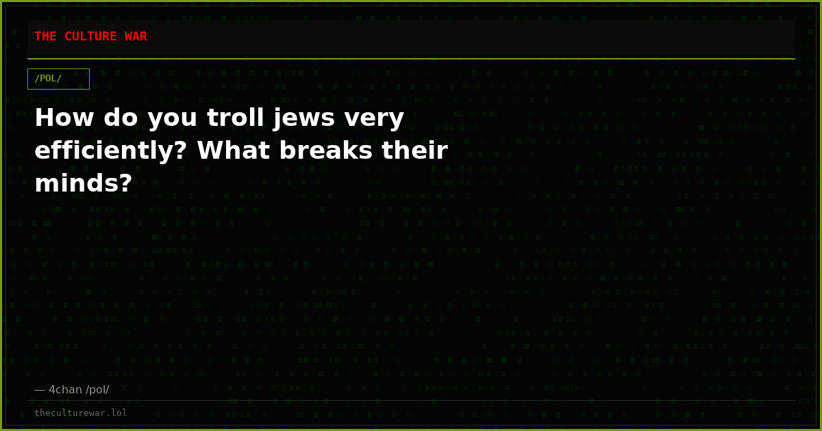 How do you troll jews very efficiently? What breaks their minds?