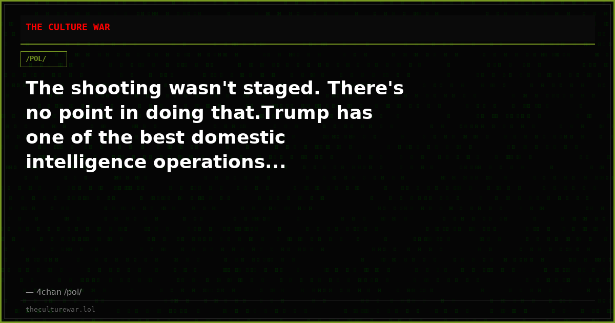 The shooting wasn't staged. There's no point in doing that.Trump has one of the best domestic intelligence operations...