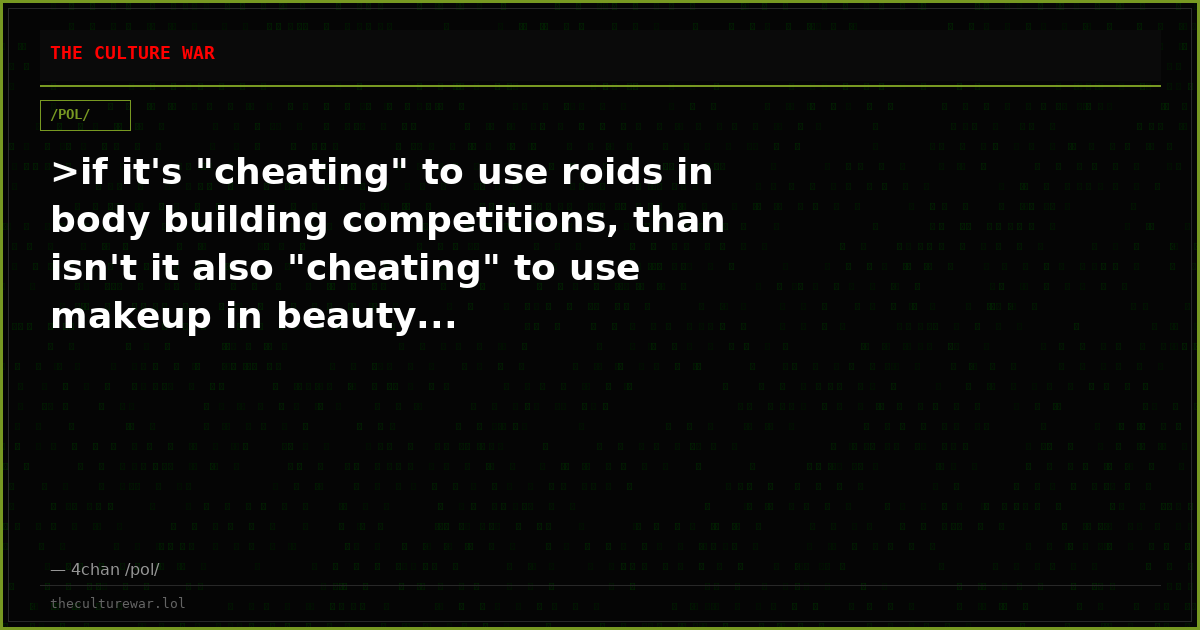 >if it's "cheating" to use roids in body building competitions, than isn't it also "cheating" to use makeup in beauty...
