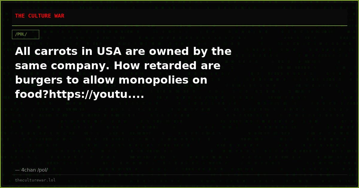 All carrots in USA are owned by the same company. How retarded are burgers to allow monopolies on food?https://youtu....