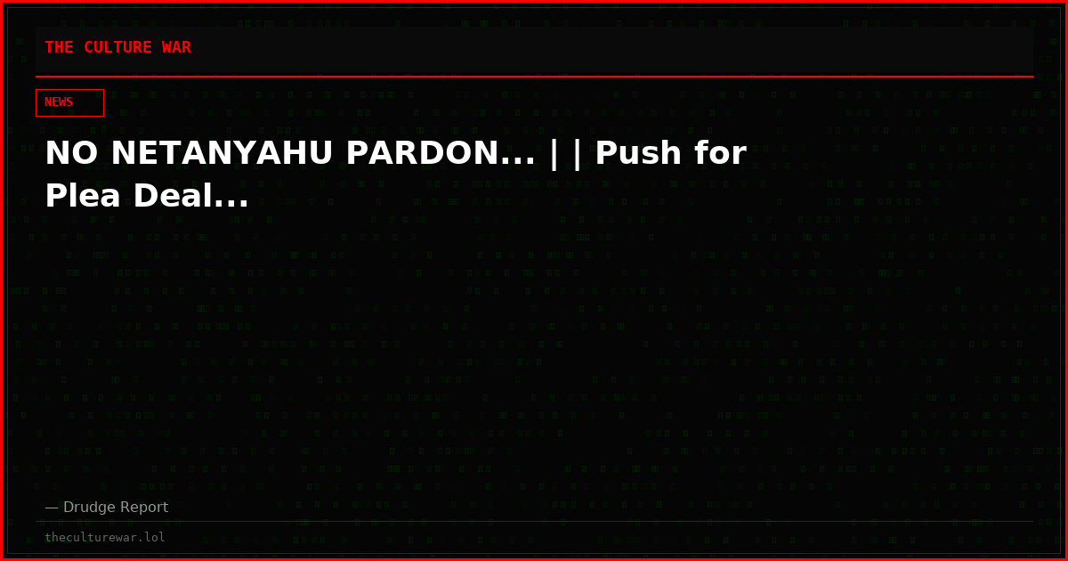 NO NETANYAHU PARDON... | | Push for Plea Deal...