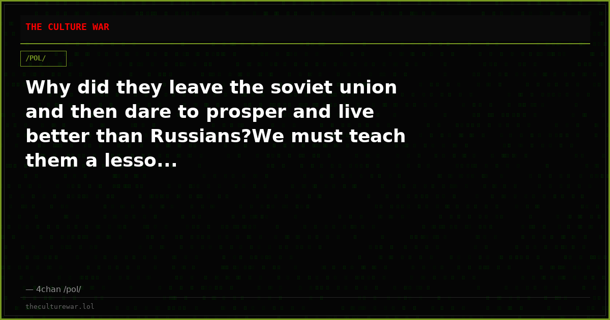 Why did they leave the soviet union and then dare to prosper and live better than Russians?We must teach them a lesso...