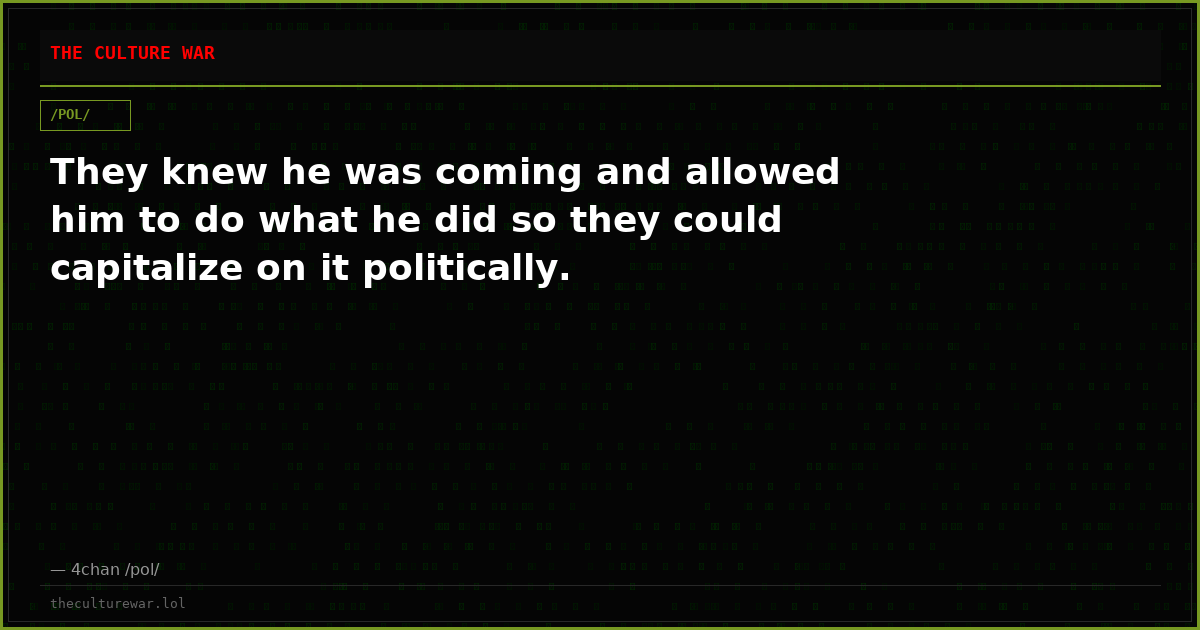 They knew he was coming and allowed him to do what he did so they could capitalize on it politically.