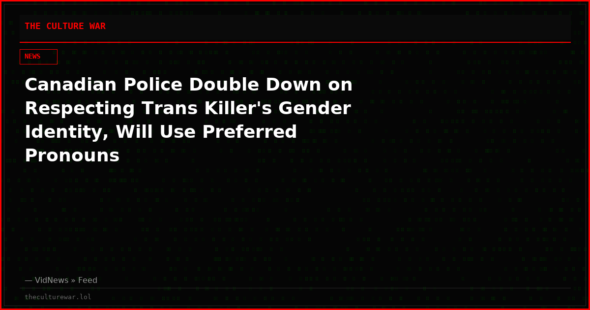 Canadian Police Double Down on Respecting Trans Killer's Gender Identity, Will Use Preferred Pronouns