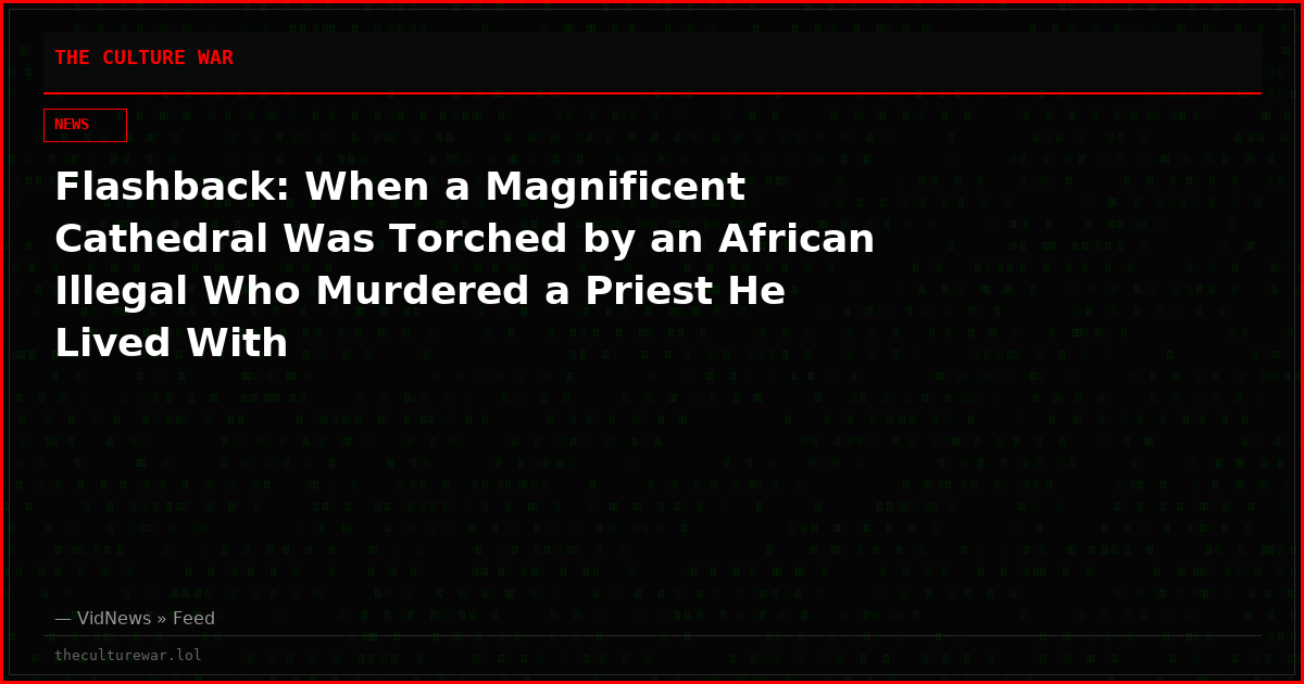Flashback: When a Magnificent Cathedral Was Torched by an African Illegal Who Murdered a Priest He Lived With