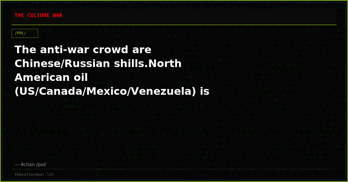 The anti-war crowd are Chinese/Russian shills.North American oil (US/Canada/Mexico/Venezuela) is trying to replace mu...