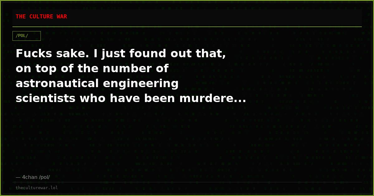 Fucks sake. I just found out that, on top of the number of astronautical engineering scientists who have been murdere...