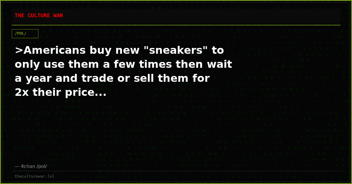 >Americans buy new "sneakers" to only use them a few times then wait a year and trade or sell them for 2x their price...