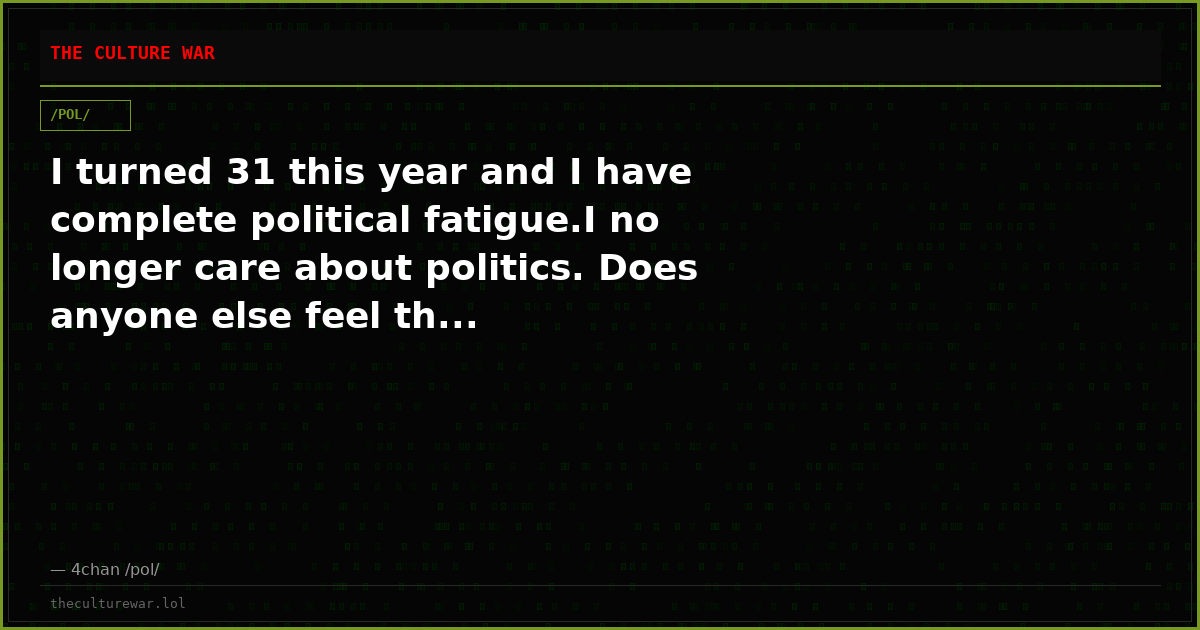 I turned 31 this year and I have complete political fatigue.I no longer care about politics. Does anyone else feel th...