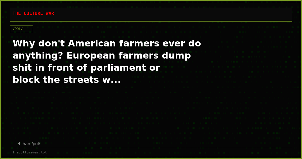 Why don't American farmers ever do anything? European farmers dump shit in front of parliament or block the streets w...