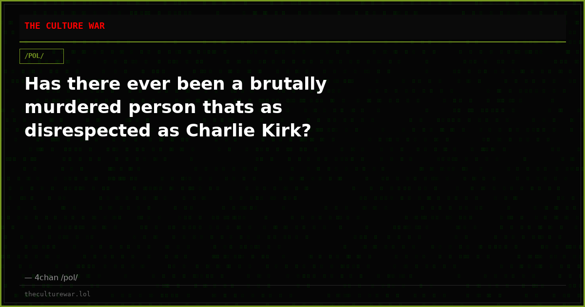 Has there ever been a brutally murdered person thats as disrespected as Charlie Kirk?
