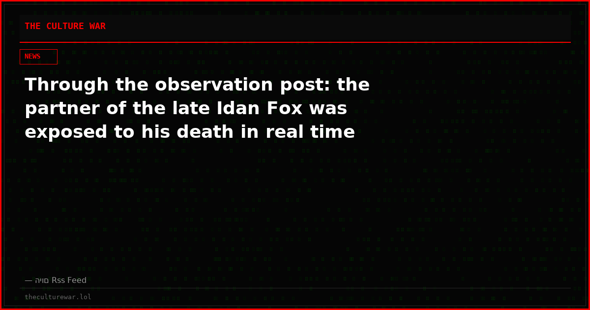 Through the observation post: the partner of the late Idan Fox was exposed to his death in real time