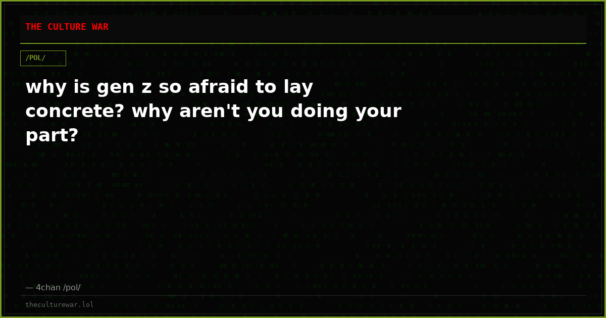 why is gen z so afraid to lay concrete? why aren't you doing your part?