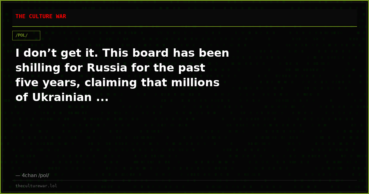 I don’t get it. This board has been shilling for Russia for the past five years, claiming that millions of Ukrainian ...