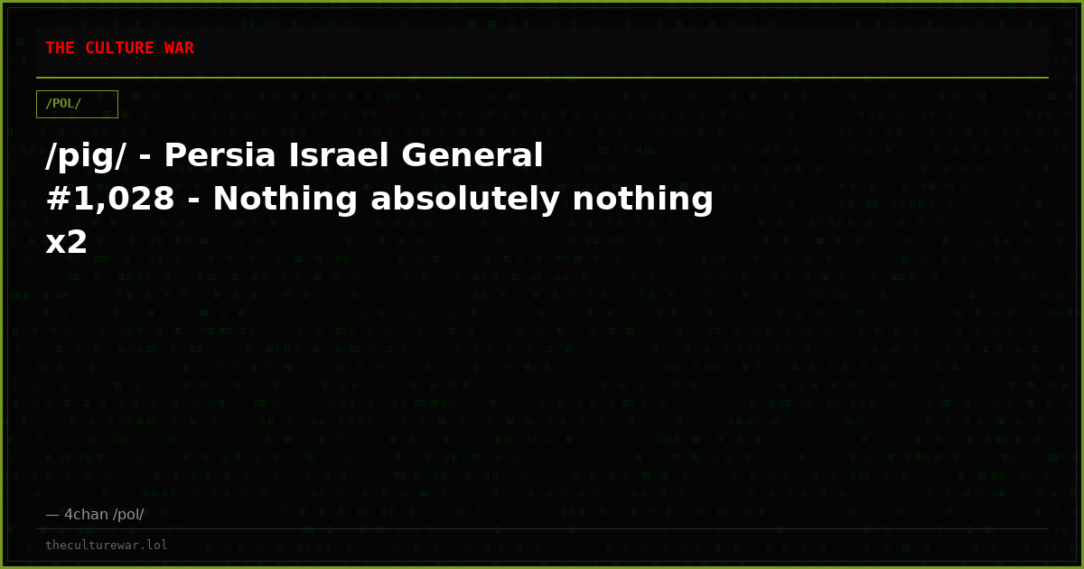 /pig/ - Persia Israel General #1,028 - Nothing absolutely nothing x2